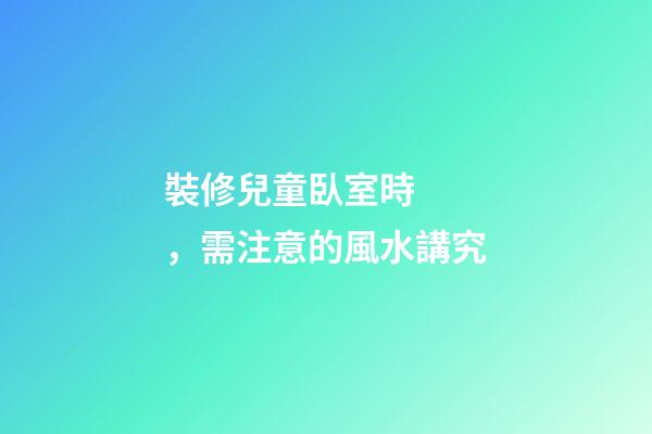 裝修兒童臥室時，需注意的風水講究